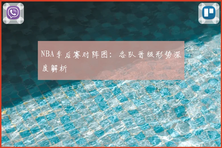 NBA季后赛对阵图:各队晋级形势深度解析