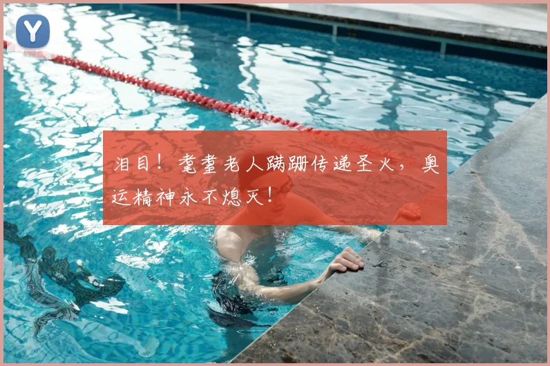 泪目！耄耋老人蹒跚传递圣火，奥运精神永不熄灭！