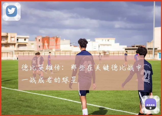 德比英雄传：那些在关键德比战中一战成名的球星