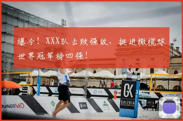 爆冷！XXX队击败强敌，挺进橄榄球世界冠军榜四强！