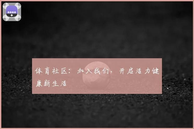 体育社区：加入我们，开启活力健康新生活