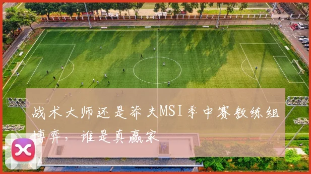 战术大师还是莽夫MSI季中赛教练组博弈，谁是真赢家