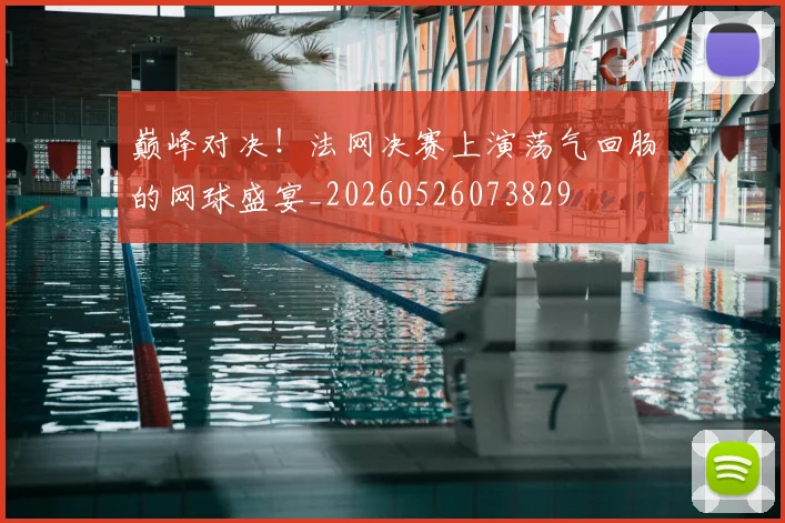 巅峰对决！法网决赛上演荡气回肠的网球盛宴_20260526073829