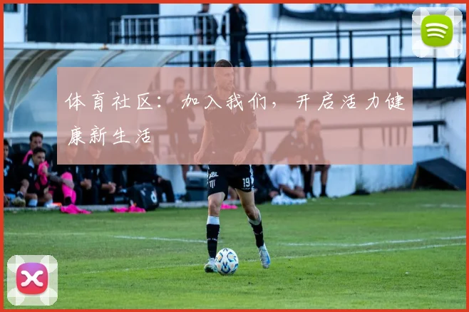 体育社区:加入我们,开启活力健康新生活