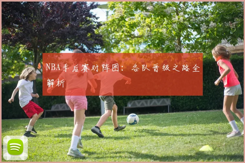 NBA季后赛对阵图:各队晋级之路全解析