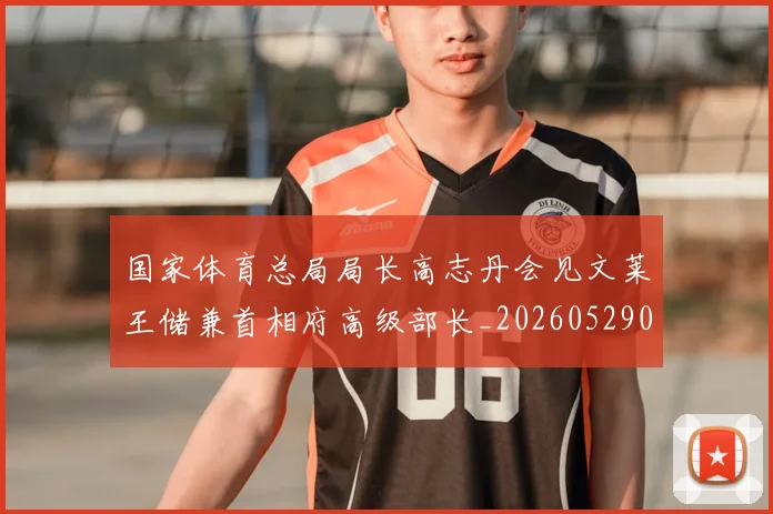 国家体育总局局长高志丹会见文莱王储兼首相府高级部长_20260529041746