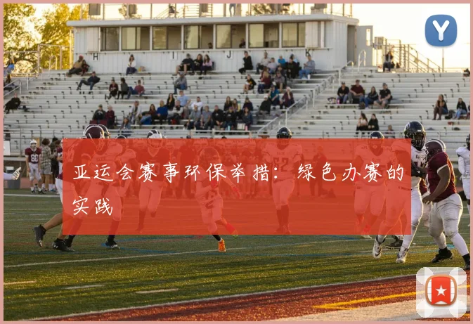 亚运会赛事环保举措：绿色办赛的实践
