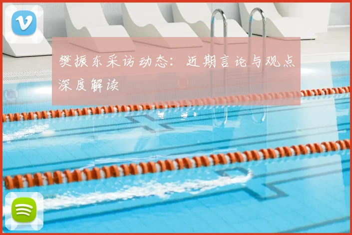 樊振东采访动态:近期言论与观点深度解读