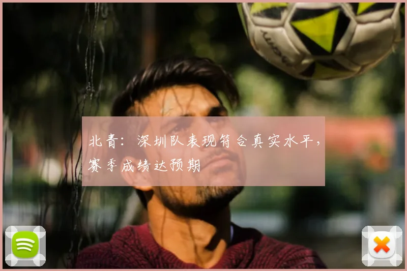 北青：深圳队表现符合真实水平，赛季成绩达预期