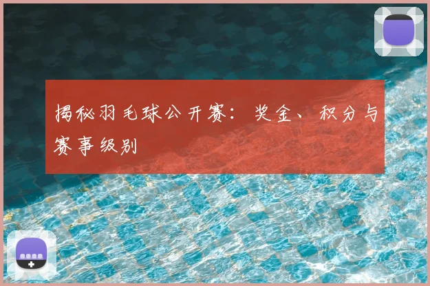 揭秘羽毛球公开赛:奖金、积分与赛事级别