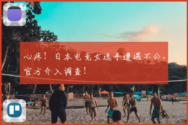 心疼!日本电竞女选手遭遇不公,官方介入调查!