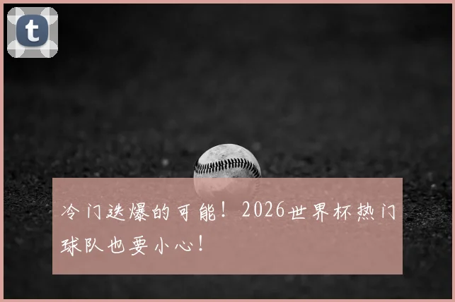 冷门迭爆的可能！2026世界杯热门球队也要小心！