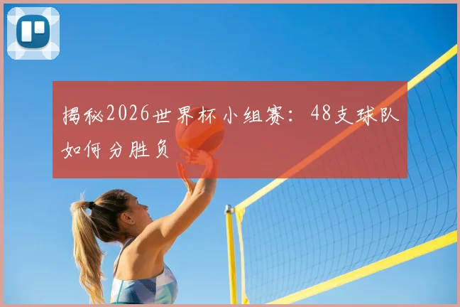 揭秘2026世界杯小组赛：48支球队如何分胜负