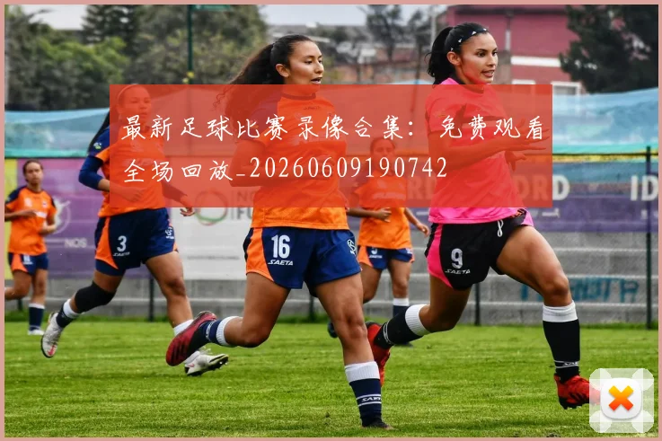 最新足球比赛录像合集：免费观看全场回放_20260609190742