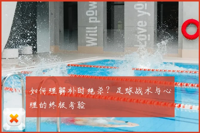 如何理解补时绝杀?足球战术与心理的终极考验