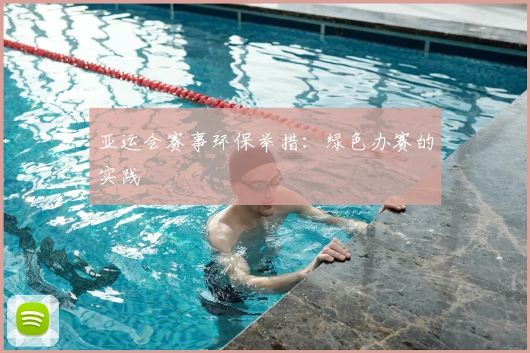 亚运会赛事环保举措：绿色办赛的实践