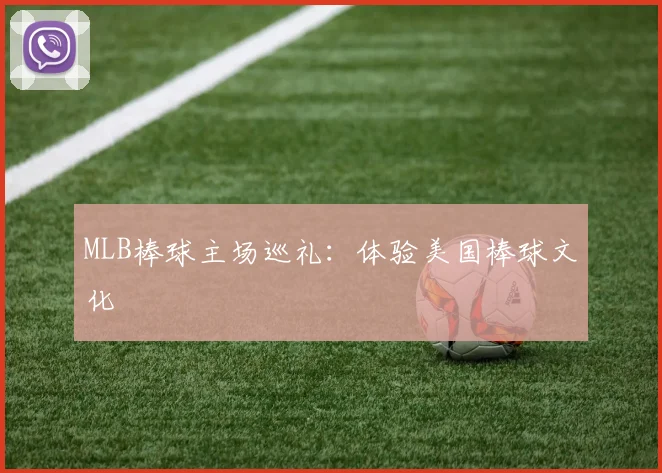 MLB棒球主场巡礼:体验美国棒球文化
