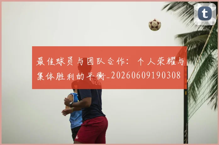 最佳球员与团队合作：个人荣耀与集体胜利的平衡_20260609190308