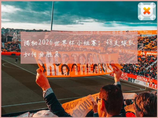 揭秘2026世界杯小组赛:48支球队如何分胜负