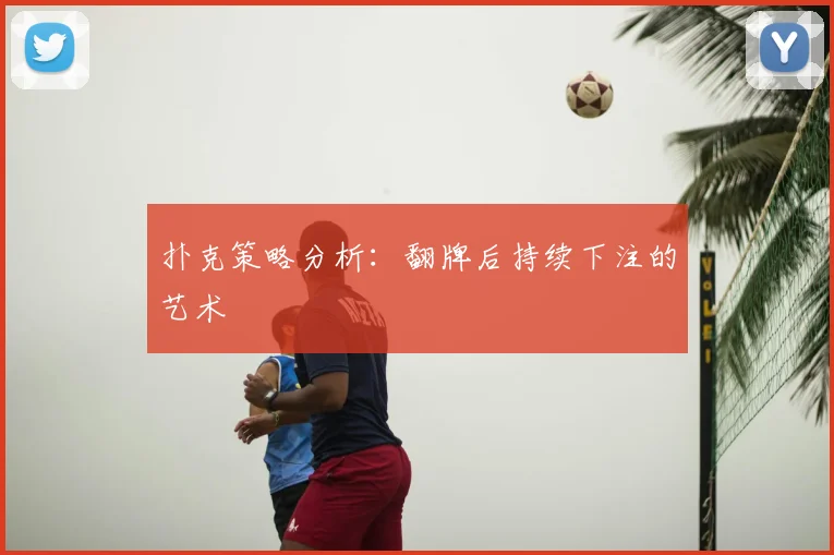 扑克策略分析：翻牌后持续下注的艺术