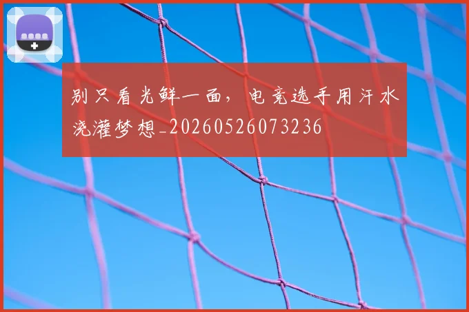 别只看光鲜一面，电竞选手用汗水浇灌梦想_20260526073236