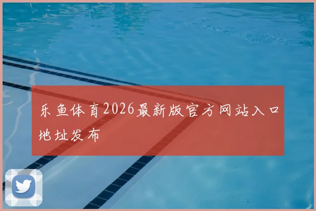 乐鱼体育2026最新版官方网站入口地址发布