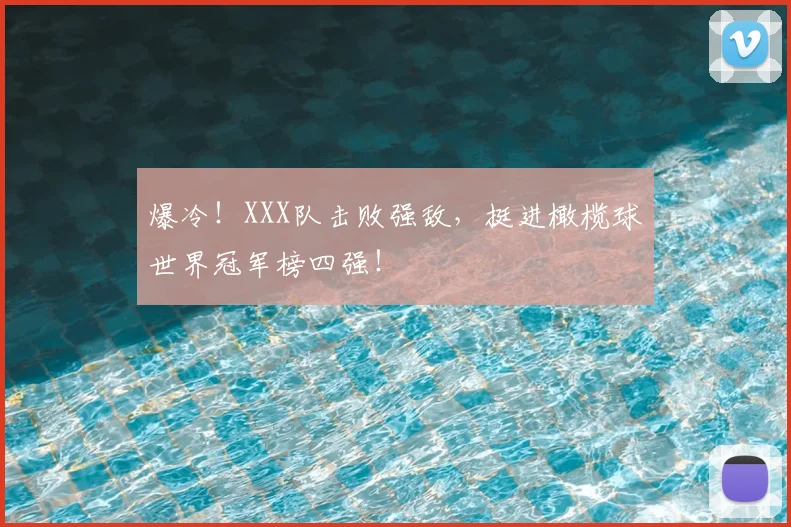 爆冷！XXX队击败强敌，挺进橄榄球世界冠军榜四强！