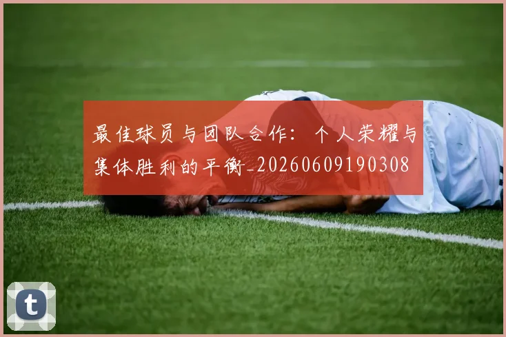 最佳球员与团队合作：个人荣耀与集体胜利的平衡_20260609190308