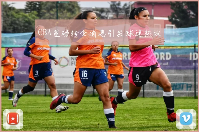 CBA重磅转会消息引发球迷热议