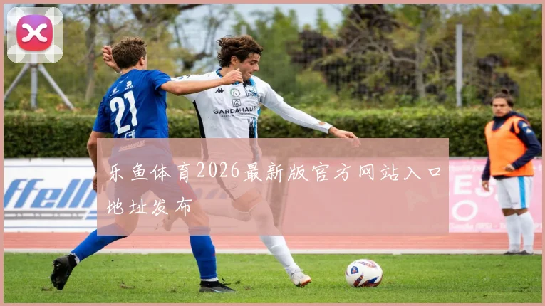 乐鱼体育2026最新版官方网站入口地址发布